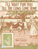 I'll Wait For You 'Till The Cows Come Home, Thomas S. Allen, 1911