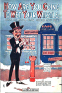 How Are You Goin' To Wet Your Whistle?, Francis Bryne; Frank McIntyre; Percy Wenrich, 1919